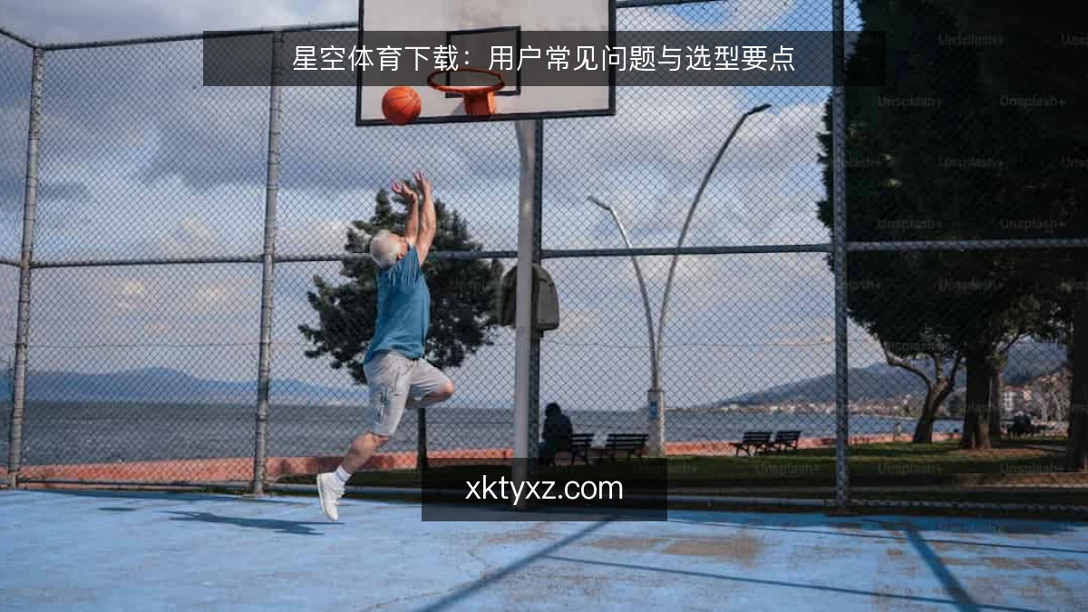 星空体育下载:用户常见问题与选型要点