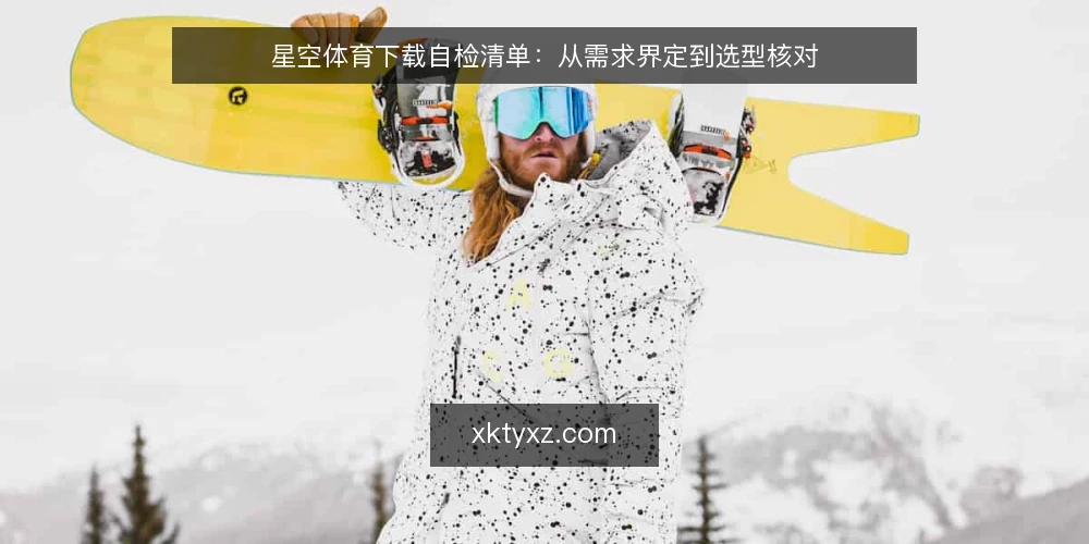 星空体育下载自检清单:从需求界定到选型核对 — 需求界定:先明确你的使用场景 配图
