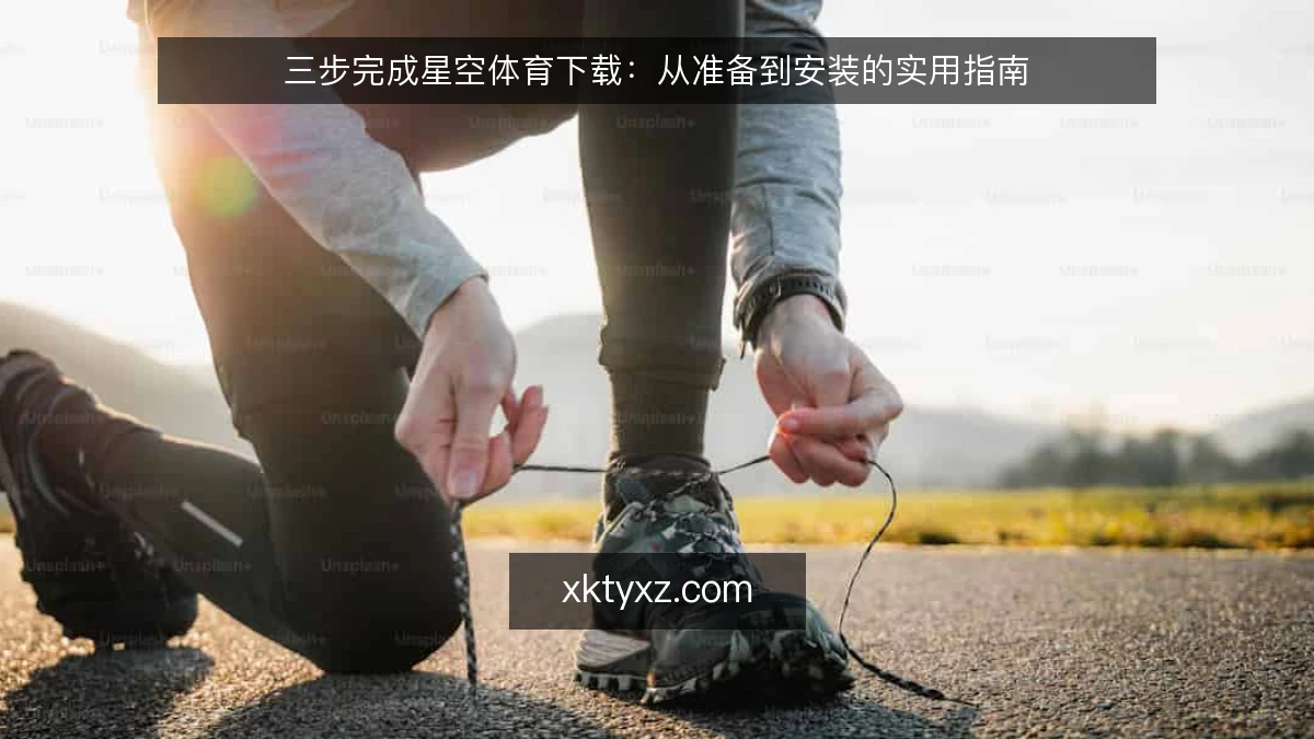 三步完成星空体育下载:从准备到安装的实用指南