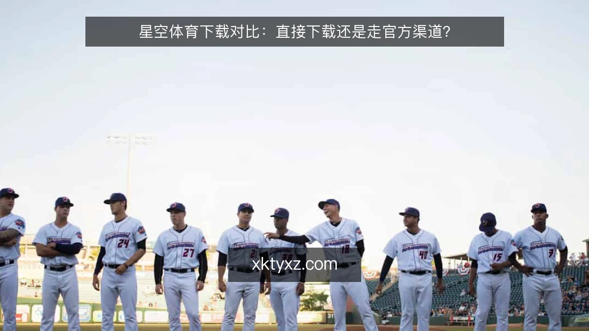 星空体育下载对比：直接下载还是走官方渠道？