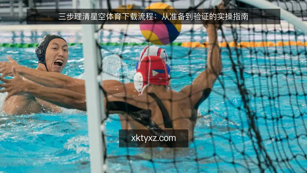 三步理清星空体育下载流程：从准备到验证的实操指南