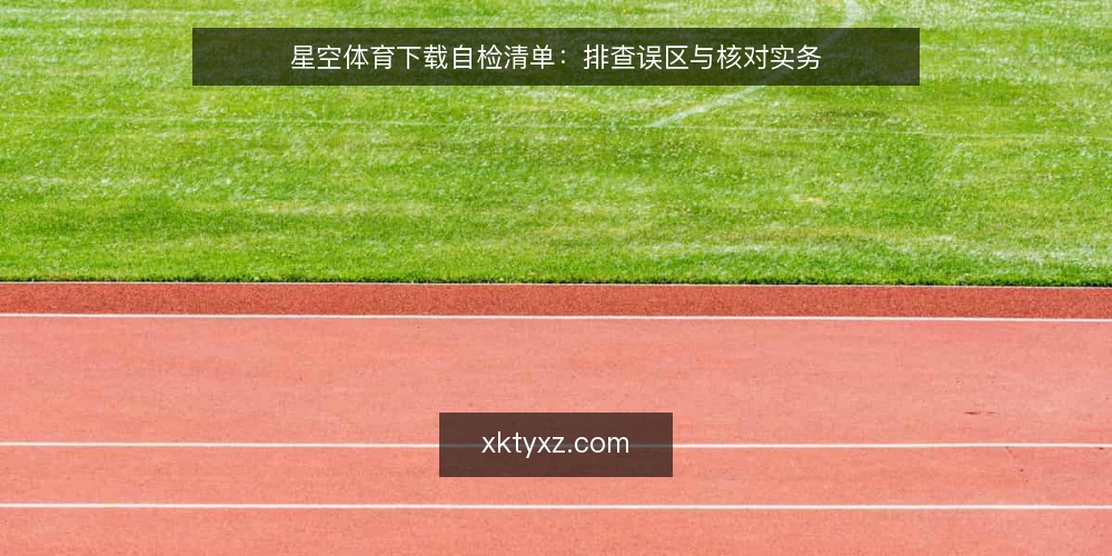 星空体育下载自检清单:排查误区与核对实务 — 为何需要现在自检 配图