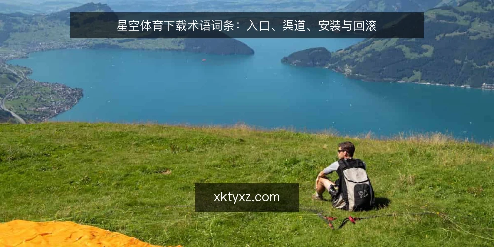 星空体育下载术语词条:入口、渠道、安装与回滚 — 现场观察的信号 配图
