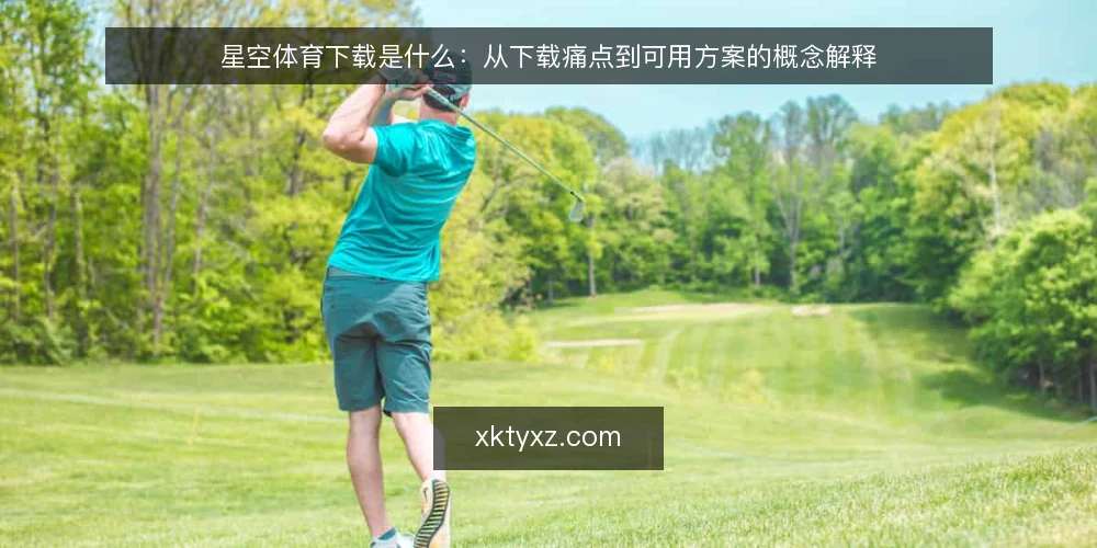 星空体育下载是什么:从下载痛点到可用方案的概念解释 — 下载总是卡住:问题从哪里来 配图
