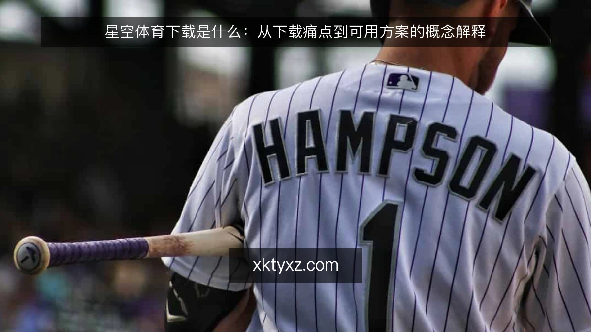 星空体育下载是什么:从下载痛点到可用方案的概念解释