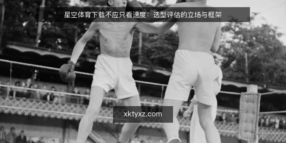 星空体育下载不应只看速度:选型评估的立场与框架 — 需求界定:下载要解决什么 配图