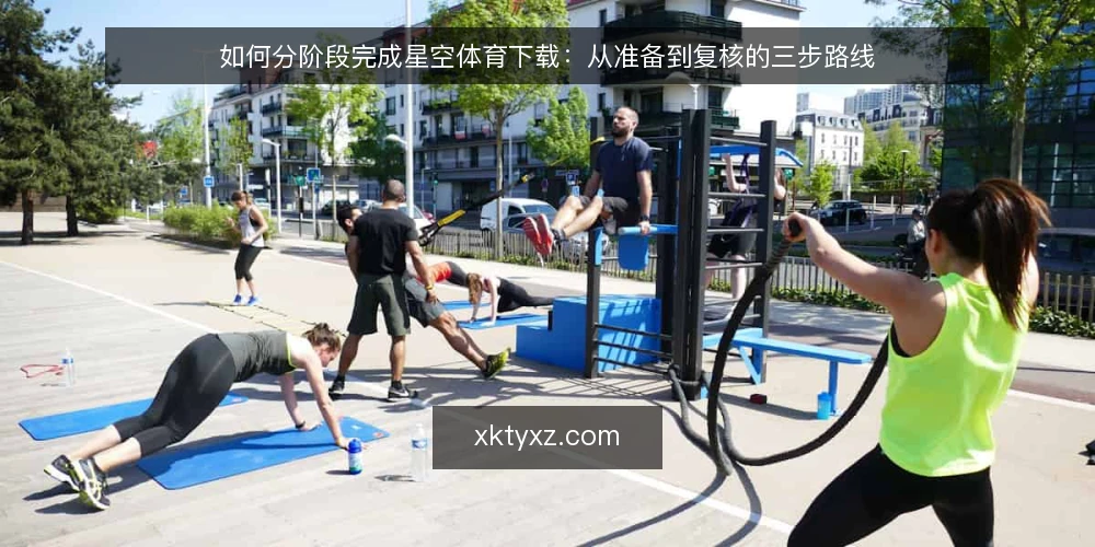 如何分阶段完成星空体育下载：从准备到复核的三步路线 — 先摸清起点：下载前的环境与需求基线 配图