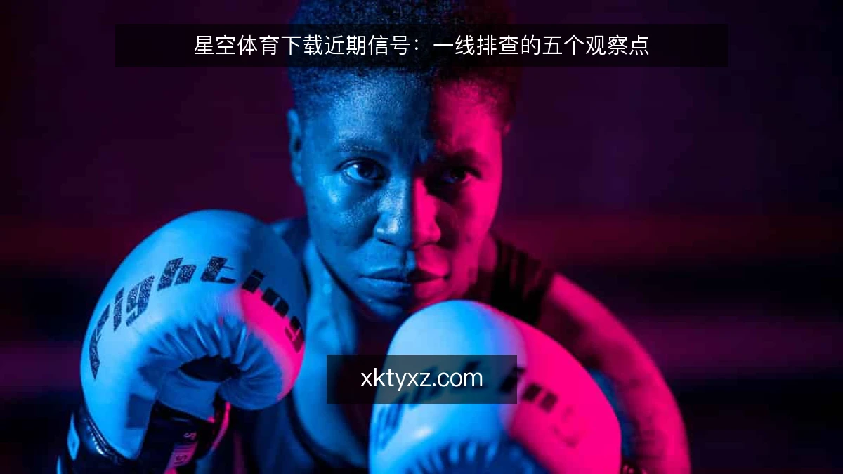 星空体育下载近期信号：一线排查的五个观察点