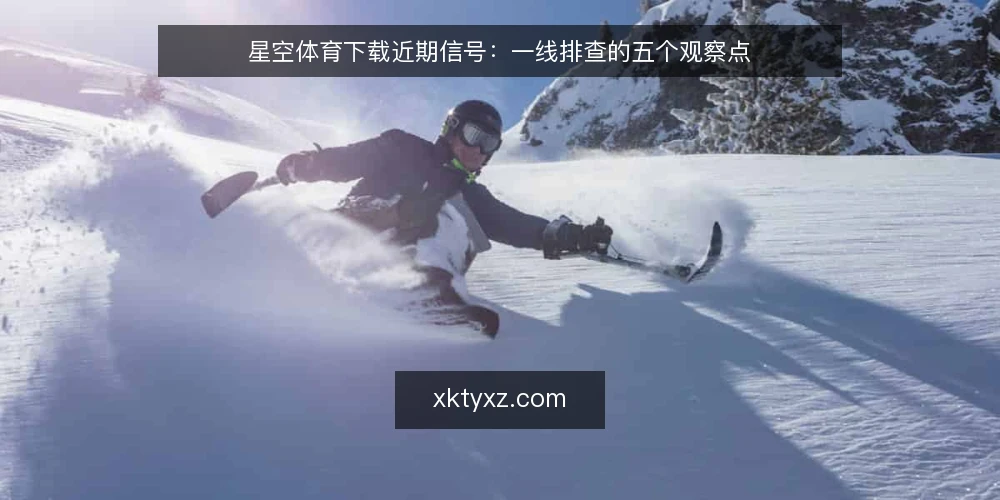 星空体育下载近期信号：一线排查的五个观察点 — 近期值得盯的信号 配图